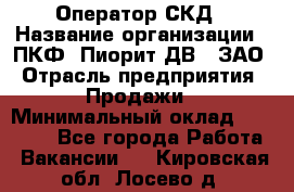 Оператор СКД › Название организации ­ ПКФ "Пиорит-ДВ", ЗАО › Отрасль предприятия ­ Продажи › Минимальный оклад ­ 25 000 - Все города Работа » Вакансии   . Кировская обл.,Лосево д.